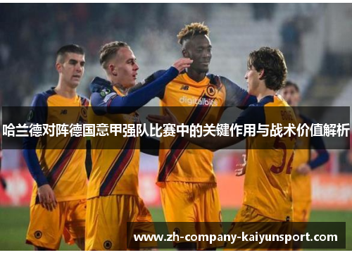 哈兰德对阵德国意甲强队比赛中的关键作用与战术价值解析