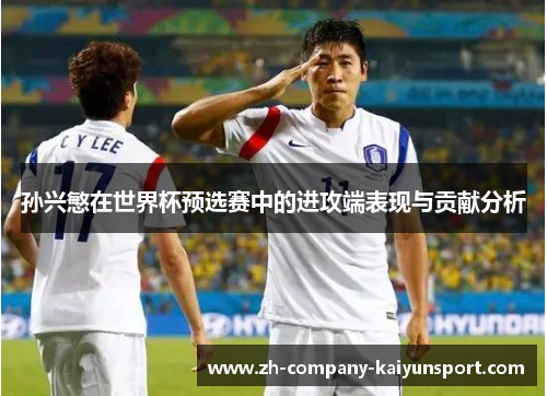 孙兴慜在世界杯预选赛中的进攻端表现与贡献分析