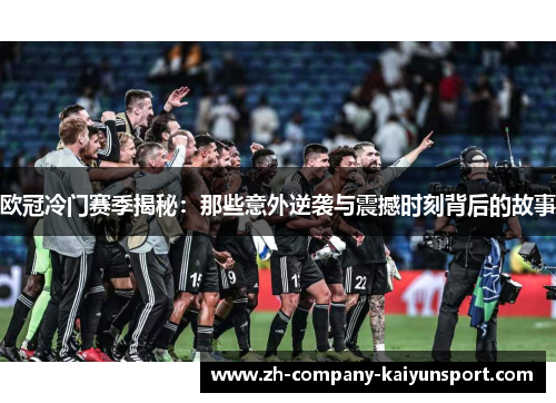 欧冠冷门赛季揭秘：那些意外逆袭与震撼时刻背后的故事