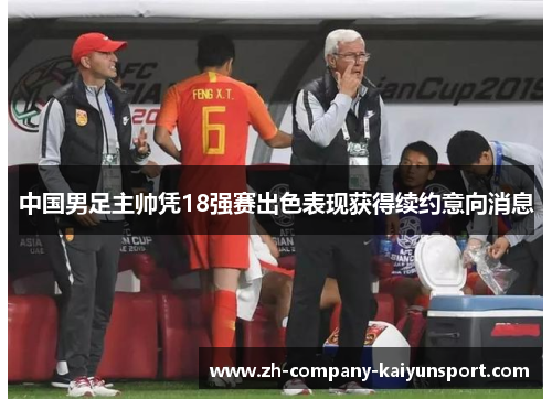 中国男足主帅凭18强赛出色表现获得续约意向消息