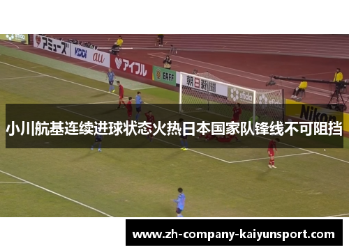 小川航基连续进球状态火热日本国家队锋线不可阻挡