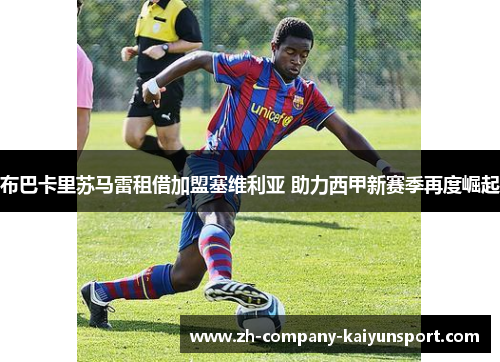 布巴卡里苏马雷租借加盟塞维利亚 助力西甲新赛季再度崛起