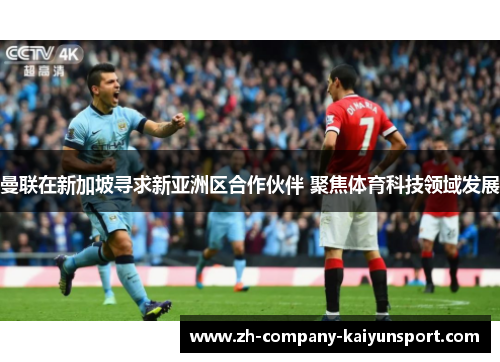 曼联在新加坡寻求新亚洲区合作伙伴 聚焦体育科技领域发展 曼联在新加坡寻求新亚洲区合作伙伴 聚焦体育科技领域发展