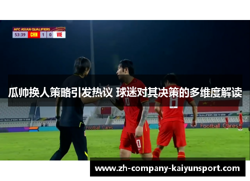 瓜帅换人策略引发热议 球迷对其决策的多维度解读