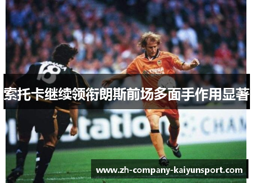索托卡继续领衔朗斯前场多面手作用显著