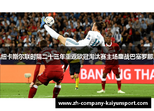 纽卡斯尔联时隔二十三年重返欧冠淘汰赛主场鏖战巴塞罗那