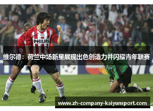 维尔德：荷兰中场新星展现出色创造力并闪耀青年联赛
