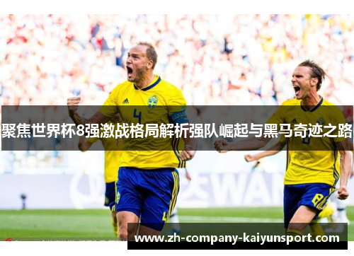 聚焦世界杯8强激战格局解析强队崛起与黑马奇迹之路