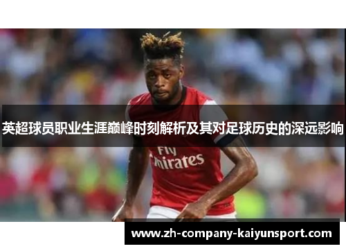 英超球员职业生涯巅峰时刻解析及其对足球历史的深远影响