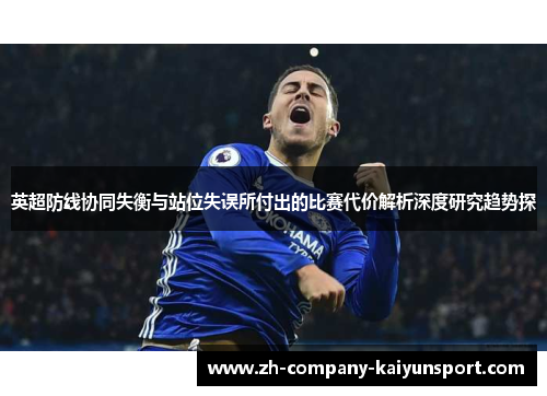 英超防线协同失衡与站位失误所付出的比赛代价解析深度研究趋势探