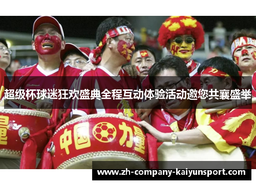 超级杯球迷狂欢盛典全程互动体验活动邀您共襄盛举 超级杯球迷狂欢盛典全程互动体验活动邀您共襄盛举