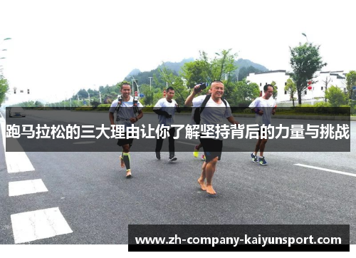 跑马拉松的三大理由让你了解坚持背后的力量与挑战