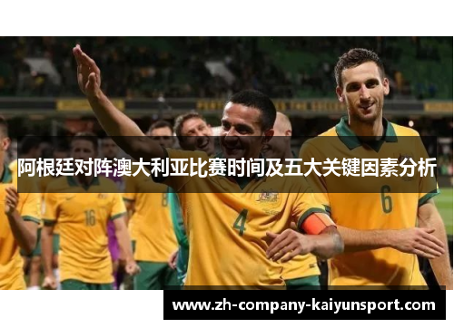 阿根廷对阵澳大利亚比赛时间及五大关键因素分析