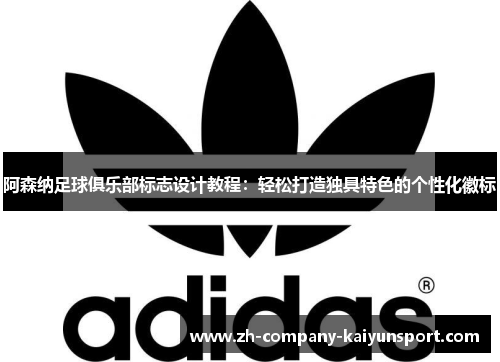 阿森纳足球俱乐部标志设计教程：轻松打造独具特色的个性化徽标