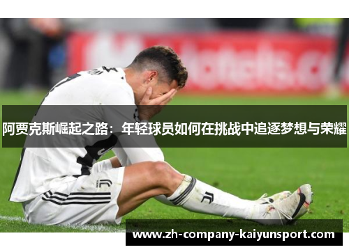 阿贾克斯崛起之路：年轻球员如何在挑战中追逐梦想与荣耀