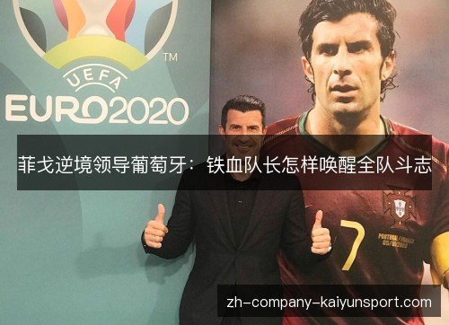 菲戈逆境领导葡萄牙：铁血队长怎样唤醒全队斗志