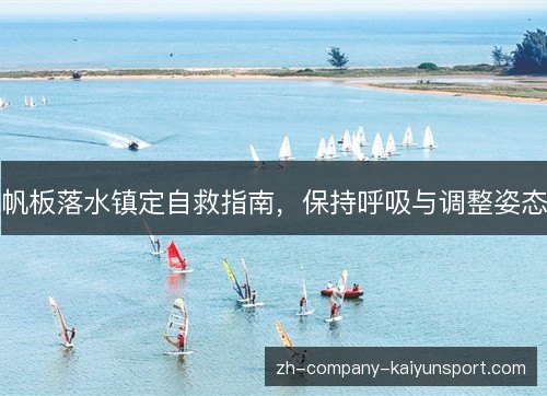 帆板落水镇定自救指南，保持呼吸与调整姿态